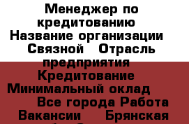 Менеджер по кредитованию › Название организации ­ Связной › Отрасль предприятия ­ Кредитование › Минимальный оклад ­ 25 000 - Все города Работа » Вакансии   . Брянская обл.,Сельцо г.